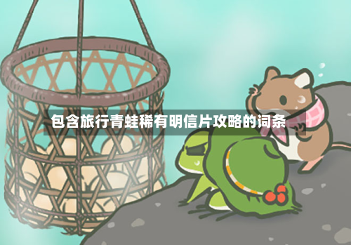 包含旅行青蛙稀有明信片攻略的词条-第2张图片