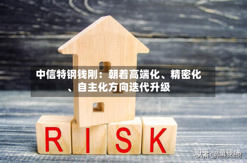 中信特钢钱刚：朝着高端化、精密化、自主化方向迭代升级-第3张图片