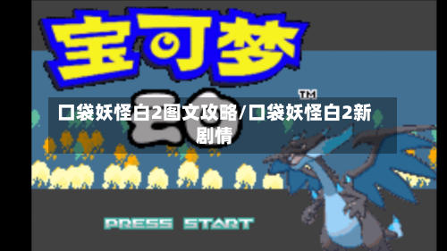 口袋妖怪白2图文攻略/口袋妖怪白2新剧情