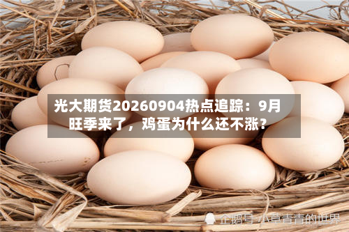 光大期货20260904热点追踪：9月旺季来了，鸡蛋为什么还不涨？
