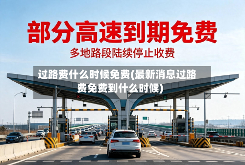 过路费什么时候免费(最新消息过路费免费到什么时候)-第2张图片