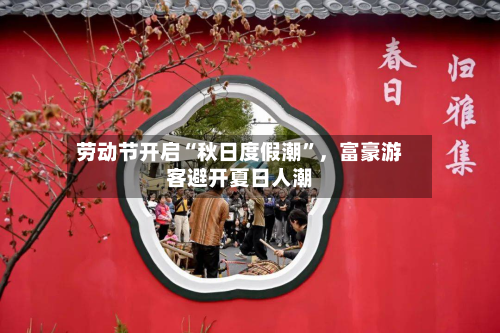 劳动节开启“秋日度假潮”	，富豪游客避开夏日人潮-第2张图片