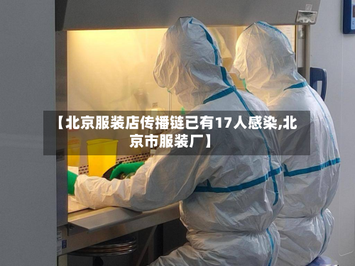 【北京服装店传播链已有17人感染,北京市服装厂】