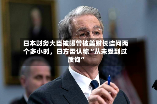 日本财务大臣被曝曾被美财长诘问两个多小时，日方否认称“从未受到过质询”