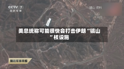 美总统称可能很快会打击伊朗“镐山	”核设施-第2张图片
