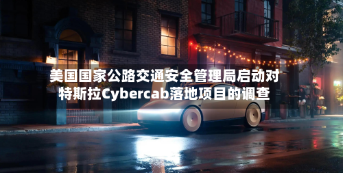 美国国家公路交通安全管理局启动对特斯拉Cybercab落地项目的调查-第3张图片