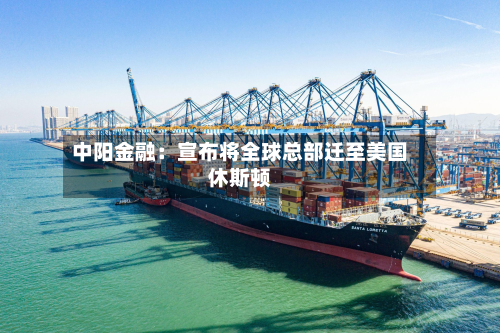 中阳金融：宣布将全球总部迁至美国休斯顿-第2张图片
