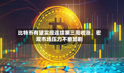 比特币有望实现连续第三周收涨，宏观市场压力不断加剧-第1张图片