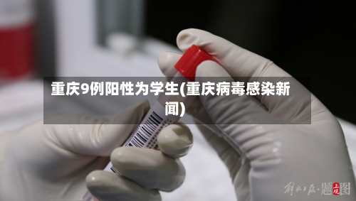 重庆9例阳性为学生(重庆病毒感染新闻)
