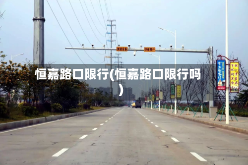 恒嘉路口限行(恒嘉路口限行吗)