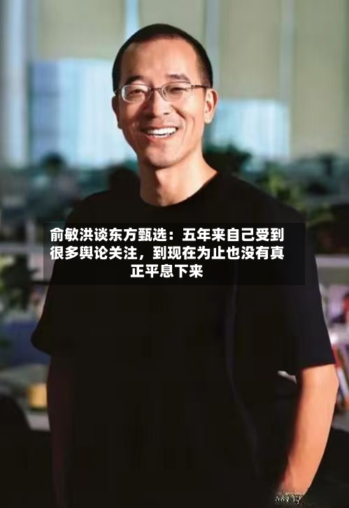 俞敏洪谈东方甄选：五年来自己受到很多舆论关注，到现在为止也没有真正平息下来