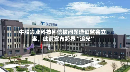 牛股兴业科技因信披问题遭证监会立案，此前宣布跨界“追光”