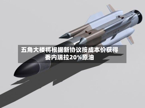 五角大楼将根据新协议按成本价获得委内瑞拉20%原油-第1张图片