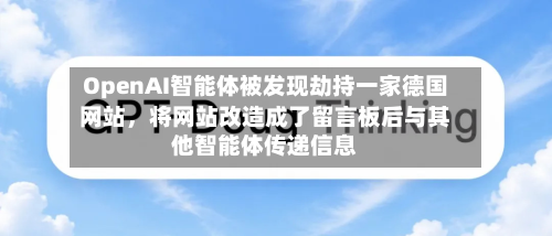 OpenAI智能体被发现劫持一家德国网站，将网站改造成了留言板后与其他智能体传递信息-第3张图片