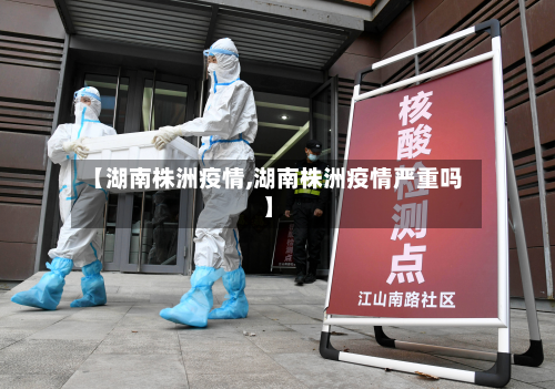 【湖南株洲疫情,湖南株洲疫情严重吗】-第2张图片