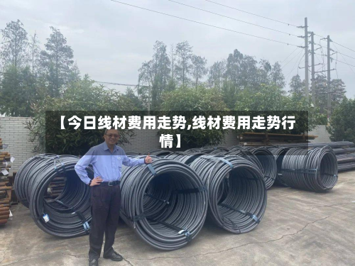 【今日线材费用走势,线材费用走势行情】