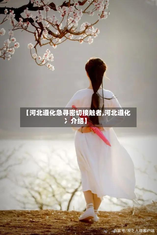 【河北遵化急寻密切接触者,河北遵化冫介绍】