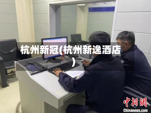 杭州新冠(杭州新逸酒店)