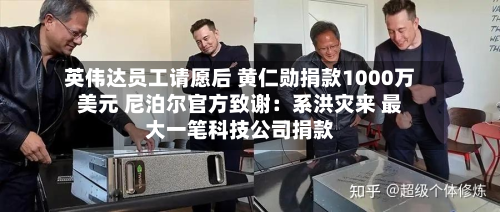 英伟达员工请愿后 黄仁勋捐款1000万美元 尼泊尔官方致谢：系洪灾来 最大一笔科技公司捐款-第2张图片