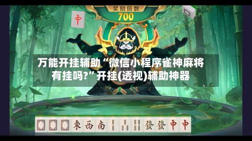 万能开挂辅助“微信小程序雀神麻将有挂吗?”开挂(透视)辅助神器
