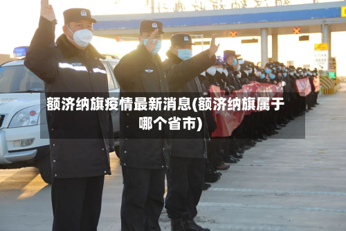 额济纳旗疫情最新消息(额济纳旗属于哪个省市)-第2张图片
