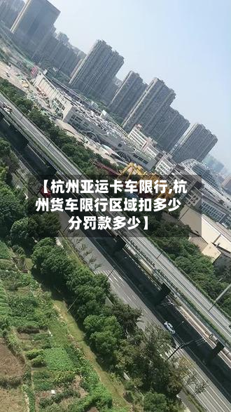 【杭州亚运卡车限行,杭州货车限行区域扣多少分罚款多少】