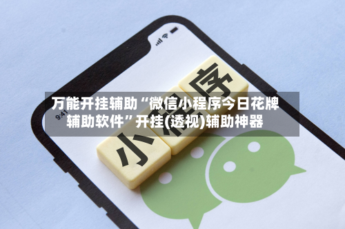万能开挂辅助“微信小程序今日花牌辅助软件”开挂(透视)辅助神器