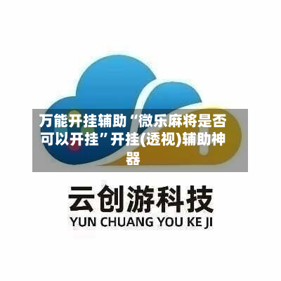 万能开挂辅助“微乐麻将是否可以开挂”开挂(透视)辅助神器