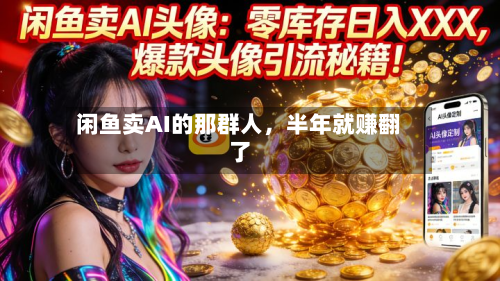 闲鱼卖AI的那群人	，半年就赚翻了-第1张图片