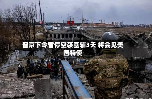 普京下令暂停空袭基辅3天 将会见美国特使-第2张图片