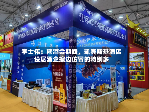 李士伟：糖酒会期间，凯宾斯基酒店设展酒企擦边仿冒的特别多