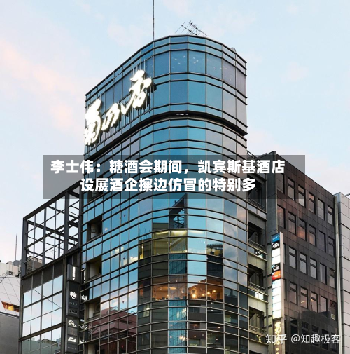 李士伟：糖酒会期间，凯宾斯基酒店设展酒企擦边仿冒的特别多-第3张图片
