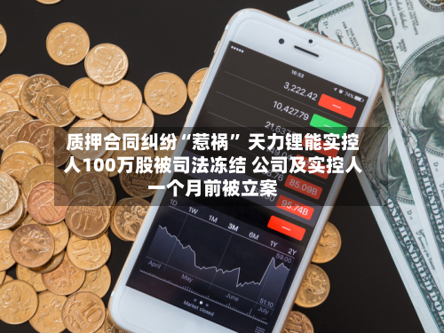 质押合同纠纷“惹祸	” 天力锂能实控人100万股被司法冻结 公司及实控人一个月前被立案-第2张图片