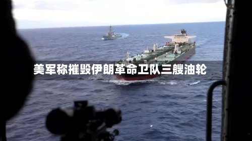美军称摧毁伊朗革命卫队三艘油轮