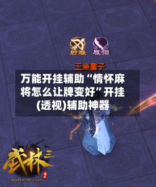 万能开挂辅助“情怀麻将怎么让牌变好”开挂(透视)辅助神器