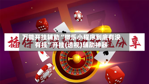 万能开挂辅助“微乐小程序到底有没有挂”开挂(透视)辅助神器
