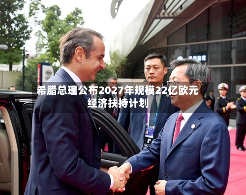 希腊总理公布2027年规模22亿欧元经济扶持计划-第3张图片