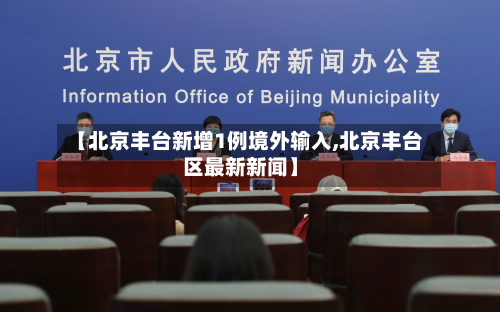 【北京丰台新增1例境外输入,北京丰台区最新新闻】