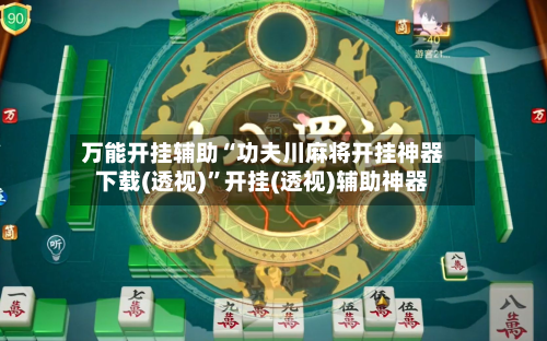 万能开挂辅助“功夫川麻将开挂神器下载(透视)”开挂(透视)辅助神器-第2张图片