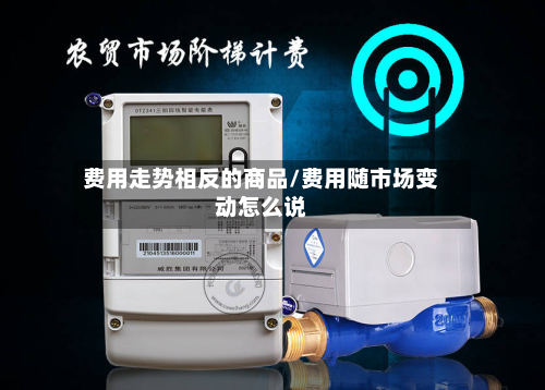费用走势相反的商品/费用随市场变动怎么说