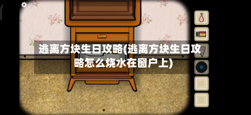 逃离方块生日攻略(逃离方块生日攻略怎么烧水在窗户上)-第2张图片
