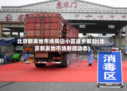 北京新发地市场周边小区逐步解封(北京新发地市场新闻动态)-第2张图片