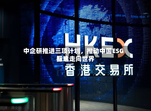 中企研推进三项计划，推动中国ESG标准走向世界互认