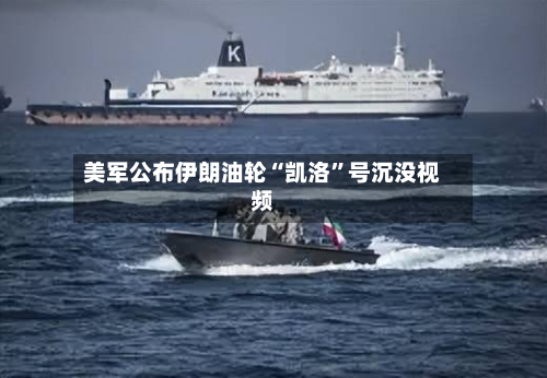 美军公布伊朗油轮“凯洛”号沉没视频