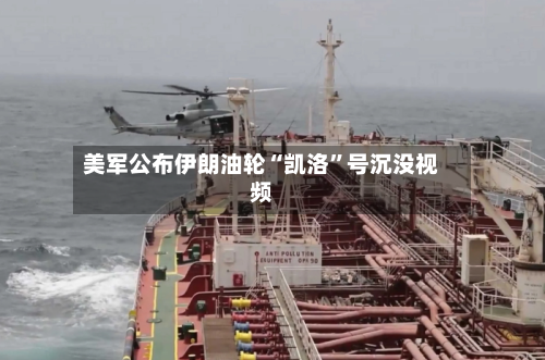 美军公布伊朗油轮“凯洛	”号沉没视频-第2张图片
