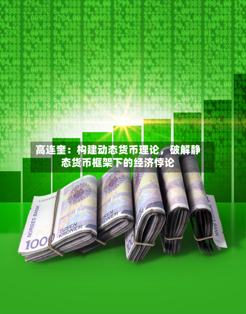 高连奎：构建动态货币理论，破解静态货币框架下的经济悖论