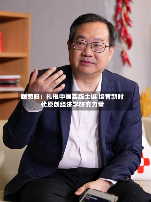 顾慈阳：扎根中国实践土壤 培育新时代原创经济学研究力量-第3张图片