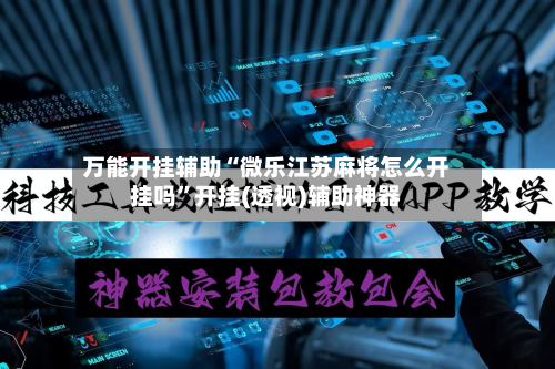 万能开挂辅助“微乐江苏麻将怎么开挂吗”开挂(透视)辅助神器-第3张图片
