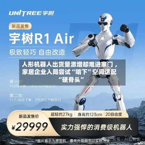 人形机器人出货量激增却难进家门 ，家居企业入局尝试“啃下”空间适配“硬骨头”