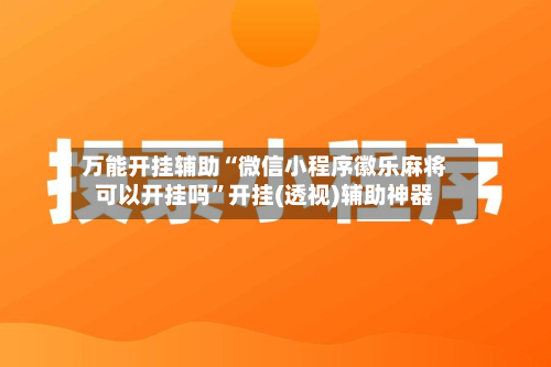 万能开挂辅助“微信小程序徽乐麻将可以开挂吗	”开挂(透视)辅助神器-第2张图片